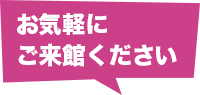 お気軽にご来館ください