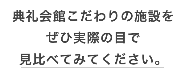 典礼会館こだわりの施設をぜひ実際の目で見比べてみてください。