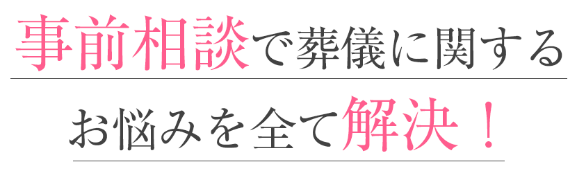 事前相談で葬儀に関するお悩みを全て解決！